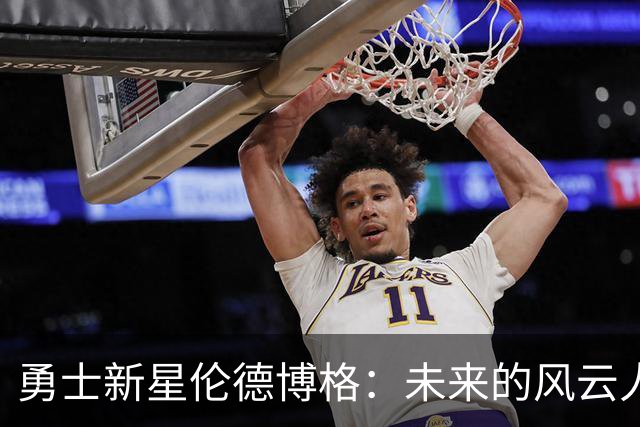 勇士新星伦德博格：未来的风云人物与最佳新秀候选